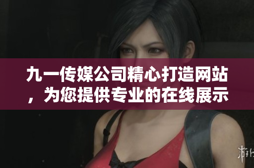 九一傳媒公司精心打造網(wǎng)站，為您提供專(zhuān)業(yè)的在線(xiàn)展示與服務(wù)