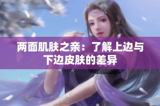 兩面肌膚之親：了解上邊與下邊皮膚的差異