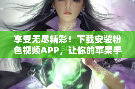 享受無盡精彩！下載安裝粉色視頻APP，讓你的蘋果手機暢覽不停