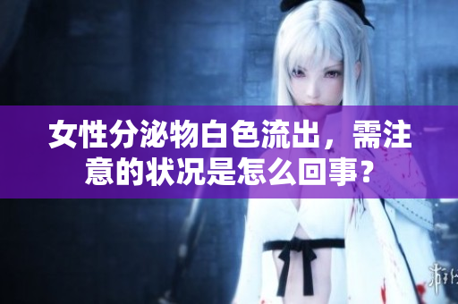 女性分泌物白色流出，需注意的狀況是怎么回事？