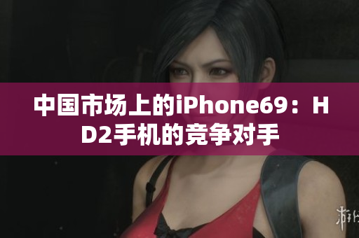 中國市場上的iPhone69：HD2手機(jī)的競爭對手