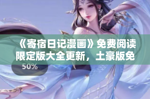 《寄宿日記漫畫》免費閱讀限定版大全更新，土豪版免費在線觀看！