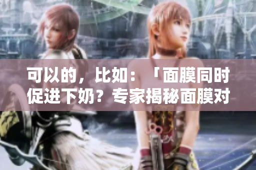 可以的，比如：「面膜同時(shí)促進(jìn)下奶？專家揭秘面膜對(duì)哺乳的影響」