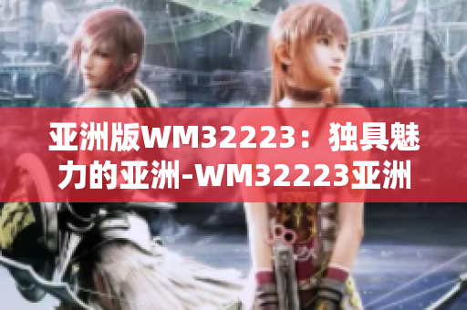 亞洲版WM32223：獨具魅力的亞洲-WM32223亞洲品牌問世！