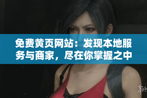 免費黃頁網(wǎng)站：發(fā)現(xiàn)本地服務與商家，盡在你掌握之中！