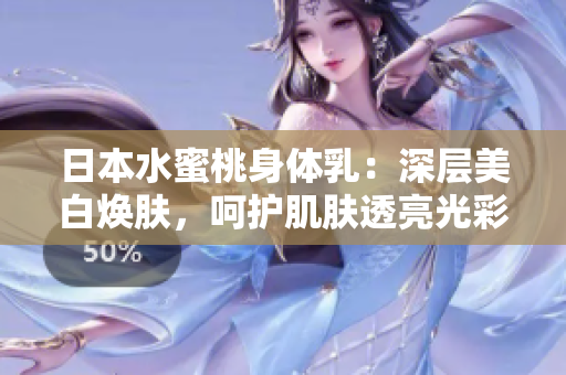 日本水蜜桃身體乳：深層美白煥膚，呵護肌膚透亮光彩