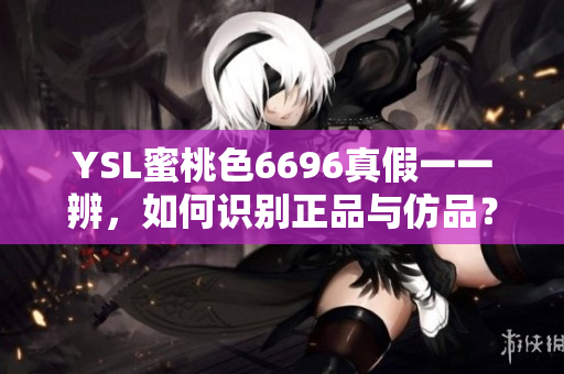 YSL蜜桃色6696真假一一辨，如何識別正品與仿品？