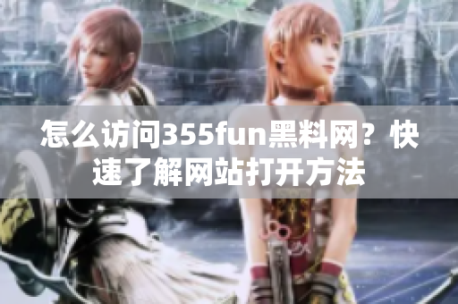 怎么訪問355fun黑料網(wǎng)？快速了解網(wǎng)站打開方法