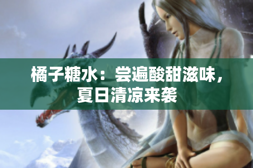 橘子糖水：嘗遍酸甜滋味，夏日清涼來襲