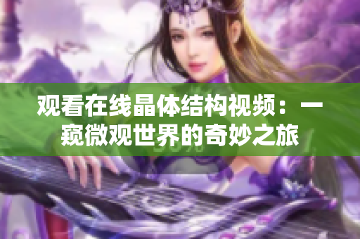 觀看在線晶體結(jié)構(gòu)視頻：一窺微觀世界的奇妙之旅