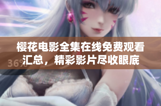 櫻花電影全集在線免費(fèi)觀看匯總，精彩影片盡收眼底