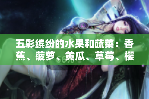 五彩繽紛的水果和蔬菜：香蕉、菠蘿、黃瓜、草莓、櫻桃，以及誘人的榴蓮和茄子