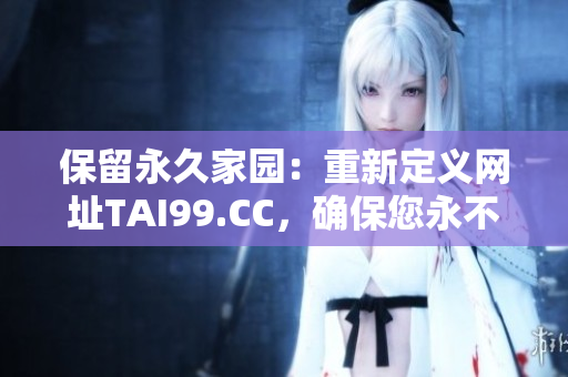 保留永久家園：重新定義網(wǎng)址TAI99.CC，確保您永不迷失