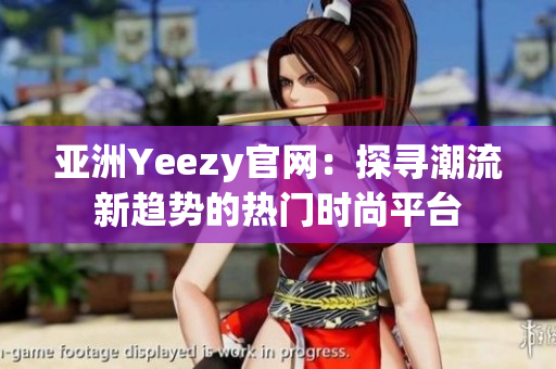 亞洲Yeezy官網(wǎng)：探尋潮流新趨勢(shì)的熱門時(shí)尚平臺(tái)