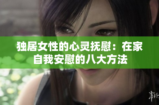 獨(dú)居女性的心靈撫慰：在家自我安慰的八大方法