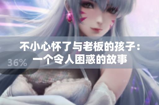 不小心懷了與老板的孩子：一個(gè)令人困惑的故事