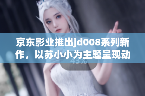 京東影業(yè)推出jd008系列新作，以蘇小小為主題呈現動人故事