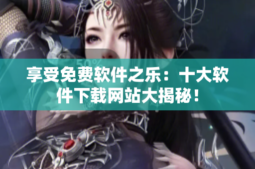 享受免費軟件之樂：十大軟件下載網站大揭秘！