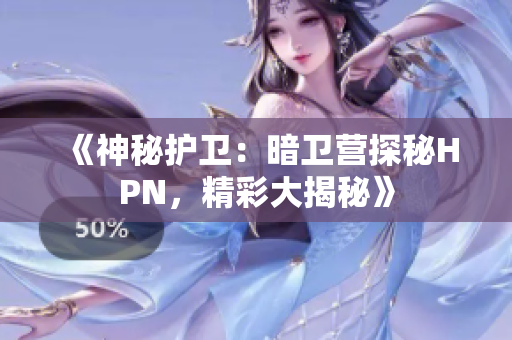 《神秘護(hù)衛(wèi)：暗衛(wèi)營(yíng)探秘HPN，精彩大揭秘》
