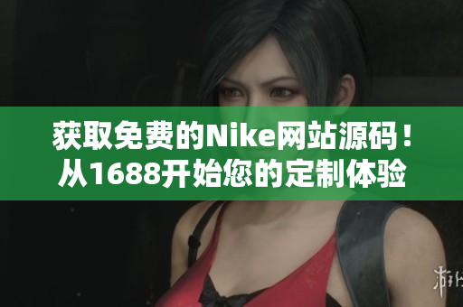 獲取免費(fèi)的Nike網(wǎng)站源碼！從1688開始您的定制體驗(yàn)，盡情發(fā)揮創(chuàng)意！