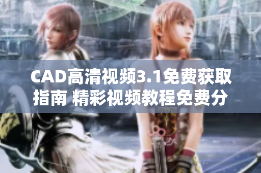CAD高清視頻3.1免費獲取指南 精彩視頻教程免費分享，快速提升CAD技能