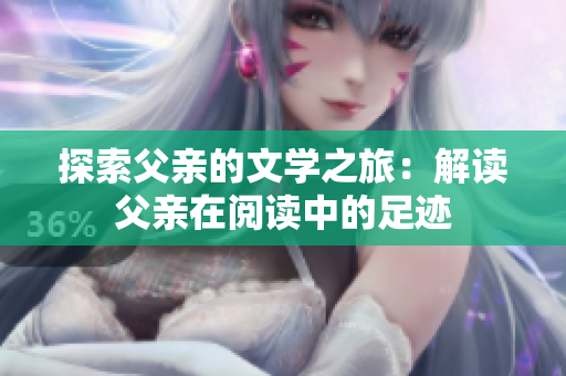 探索父親的文學(xué)之旅：解讀父親在閱讀中的足跡