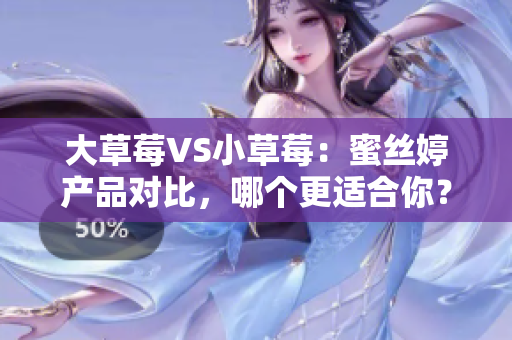 大草莓VS小草莓：蜜絲婷產(chǎn)品對(duì)比，哪個(gè)更適合你？