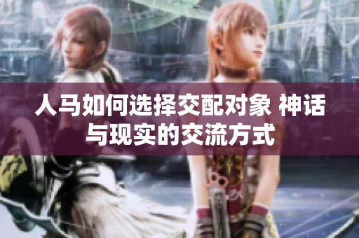 人馬如何選擇交配對(duì)象 神話與現(xiàn)實(shí)的交流方式