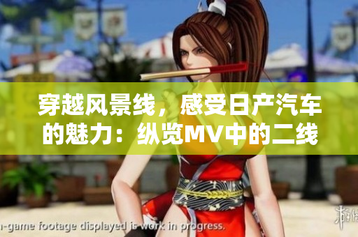 穿越風(fēng)景線，感受日產(chǎn)汽車的魅力：縱覽MV中的二線與三線之美