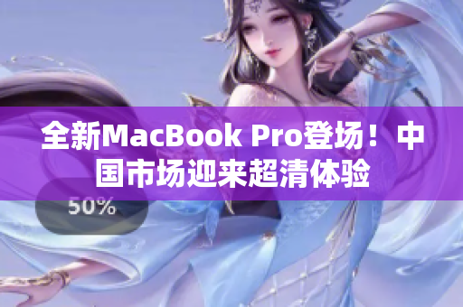 全新MacBook Pro登場(chǎng)！中國(guó)市場(chǎng)迎來(lái)超清體驗(yàn)