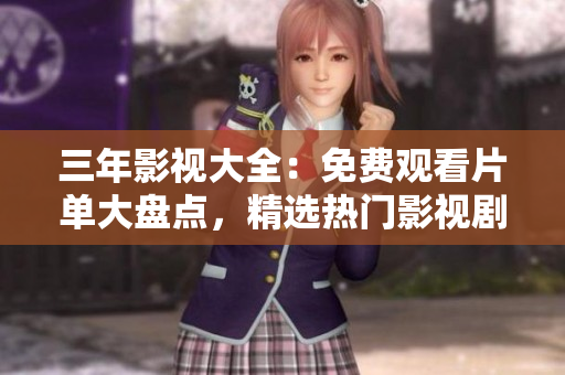 三年影視大全：免費(fèi)觀看片單大盤點(diǎn)，精選熱門影視劇資源匯總