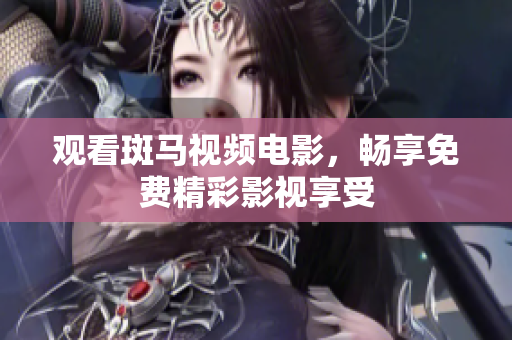 觀看斑馬視頻電影，暢享免費(fèi)精彩影視享受