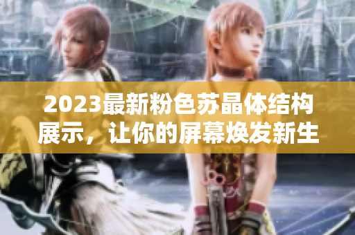2023最新粉色蘇晶體結構展示，讓你的屏幕煥發(fā)新生。