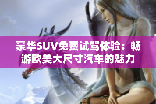 豪華SUV免費試駕體驗：暢游歐美大尺寸汽車的魅力
