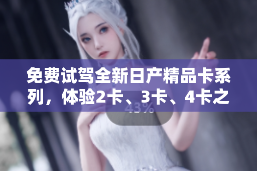 免費(fèi)試駕全新日產(chǎn)精品卡系列，體驗(yàn)2卡、3卡、4卡之美