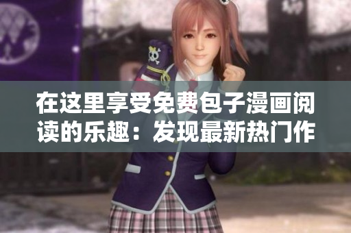 在這里享受免費(fèi)包子漫畫閱讀的樂趣：發(fā)現(xiàn)最新熱門作品入口