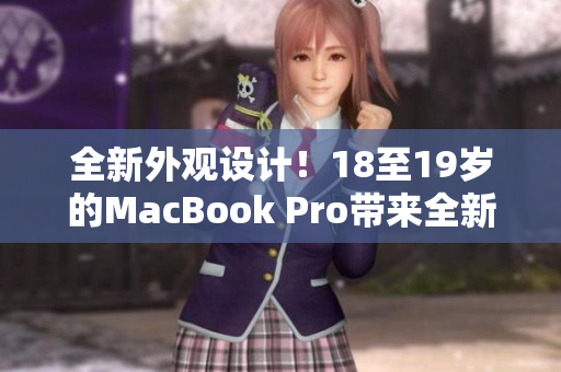 全新外觀設(shè)計(jì)！18至19歲的MacBook Pro帶來全新面貌