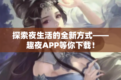 探索夜生活的全新方式——趣夜APP等你下載！