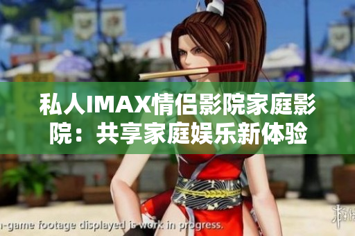 私人IMAX情侶影院家庭影院：共享家庭娛樂新體驗