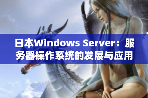 日本W(wǎng)indows Server：服務(wù)器操作系統(tǒng)的發(fā)展與應(yīng)用案例分析