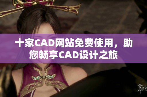 十家CAD網(wǎng)站免費使用，助您暢享CAD設(shè)計之旅