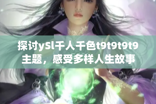 探討ySl千人千色t9t9t9t9主題，感受多樣人生故事