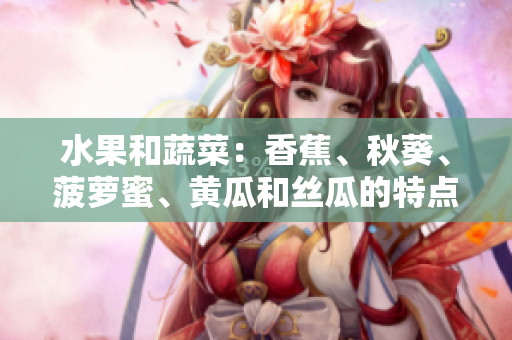 水果和蔬菜：香蕉、秋葵、菠蘿蜜、黃瓜和絲瓜的特點與區(qū)別