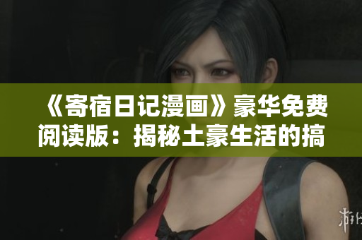 《寄宿日記漫畫》豪華免費閱讀版：揭秘土豪生活的搞笑日常