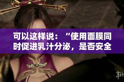 可以這樣說：“使用面膜同時促進乳汁分泌，是否安全有效？”