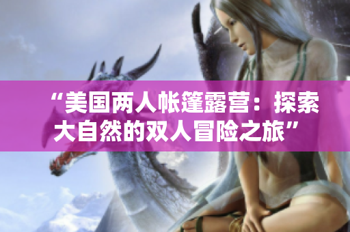 “美國兩人帳篷露營：探索大自然的雙人冒險之旅”