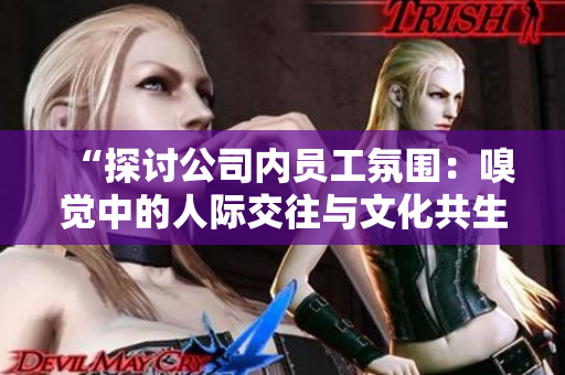 “探討公司內(nèi)員工氛圍：嗅覺(jué)中的人際交往與文化共生”