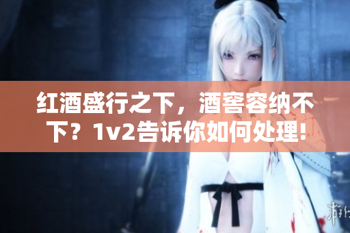 紅酒盛行之下，酒窖容納不下？1v2告訴你如何處理!