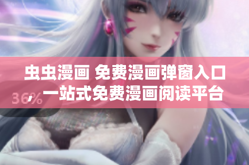蟲(chóng)蟲(chóng)漫畫(huà) 免費(fèi)漫畫(huà)彈窗入口，一站式免費(fèi)漫畫(huà)閱讀平臺(tái)