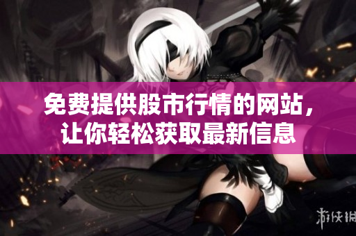 免費提供股市行情的網(wǎng)站，讓你輕松獲取最新信息